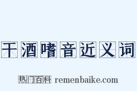干酒嗜音近义词是什么意思的图片